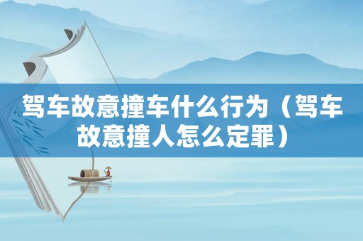 駕車故意撞車什么行為（駕車故意撞人怎么定罪）