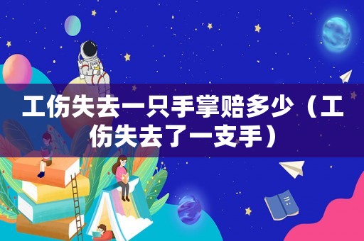 工傷失去一只手掌賠多少（工傷失去了一支手）