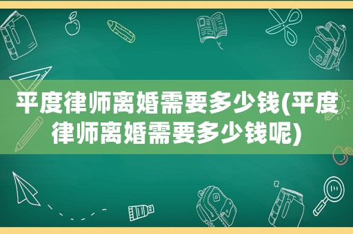 平度律師離婚需要多少錢(平度律師離婚需要多少錢呢)