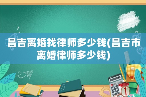 昌吉離婚找律師多少錢(qián)(昌吉市離婚律師多少錢(qián))