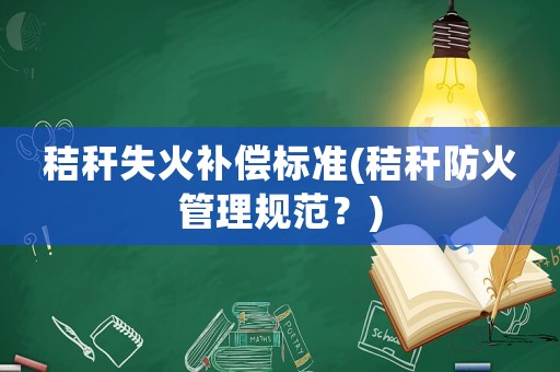 秸稈失火補償標準(秸稈防火管理規范？)
