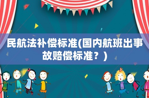 民航法補(bǔ)償標(biāo)準(zhǔn)(國內(nèi)航班出事故賠償標(biāo)準(zhǔn)？)