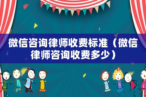 微信咨詢律師收費標準（微信律師咨詢收費多少）