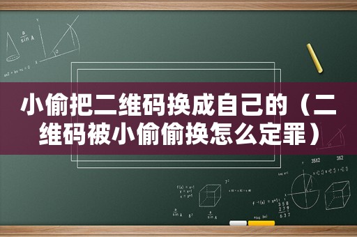 小偷把二維碼換成自己的（二維碼被小偷偷換怎么定罪）