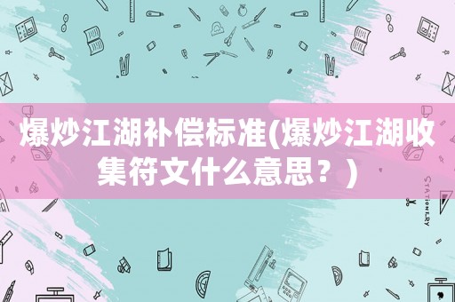 爆炒江湖補(bǔ)償標(biāo)準(zhǔn)(爆炒江湖收集符文什么意思？)