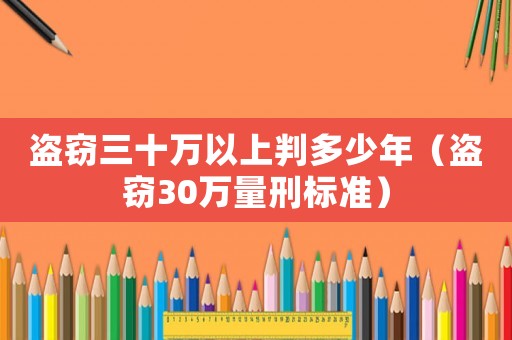 盜竊三十萬以上判多少年（盜竊30萬量刑標準）