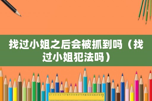 找過小姐之后會被抓到嗎（找過小姐犯法嗎）