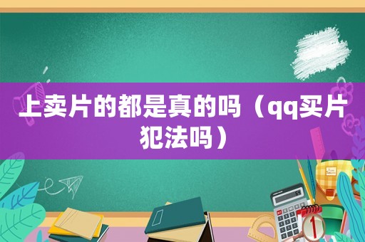 上賣片的都是真的嗎（qq買片犯法嗎）
