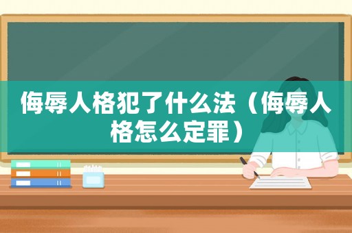 侮辱人格犯了什么法（侮辱人格怎么定罪）