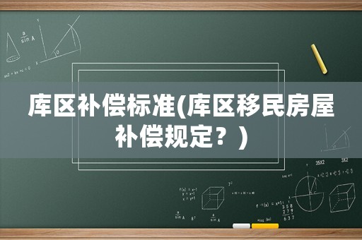庫(kù)區(qū)補(bǔ)償標(biāo)準(zhǔn)(庫(kù)區(qū)移民房屋補(bǔ)償規(guī)定？)