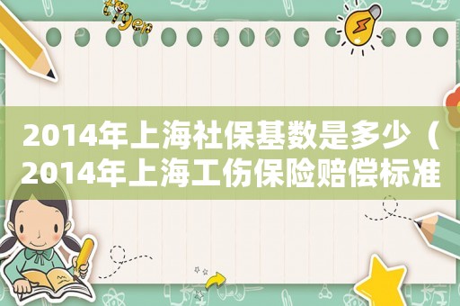 2014年上海社保基數(shù)是多少（2014年上海工傷保險(xiǎn)賠償標(biāo)準(zhǔn)）