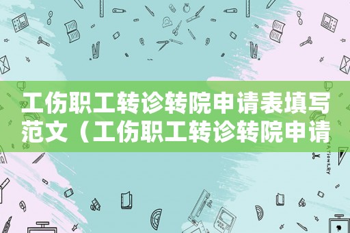 工傷職工轉(zhuǎn)診轉(zhuǎn)院申請表填寫范文（工傷職工轉(zhuǎn)診轉(zhuǎn)院申請表）