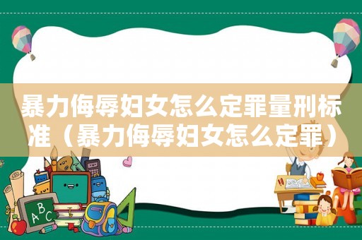 暴力侮辱婦女怎么定罪量刑標準（暴力侮辱婦女怎么定罪）