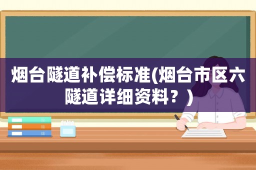 煙臺隧道補償標(biāo)準(zhǔn)(煙臺市區(qū)六隧道詳細(xì)資料？)