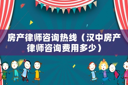 房產(chǎn)律師咨詢(xún)熱線(xiàn)（漢中房產(chǎn)律師咨詢(xún)費(fèi)用多少）
