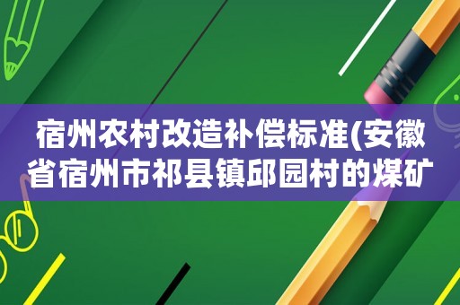 宿州農村改造補償標準(安徽省宿州市祁縣鎮邱園村的煤礦塌陷房子拆了怎么賠償？)