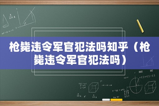 槍斃違令軍官犯法嗎知乎（槍斃違令軍官犯法嗎）
