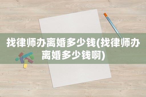 找律師辦離婚多少錢(找律師辦離婚多少錢啊)