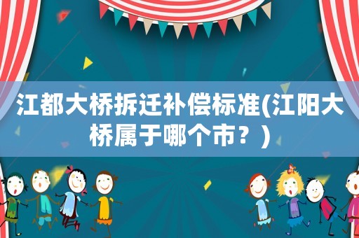江都大橋拆遷補償標準(江陽大橋屬于哪個市？)