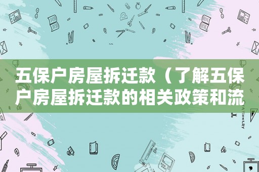 五保戶房屋拆遷款（了解五保戶房屋拆遷款的相關(guān)政策和流程）