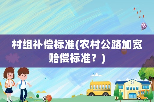 村組補償標準(農村公路加寬賠償標準？)