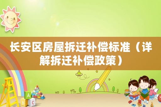 長(zhǎng)安區(qū)房屋拆遷補(bǔ)償標(biāo)準(zhǔn)（詳解拆遷補(bǔ)償政策）
