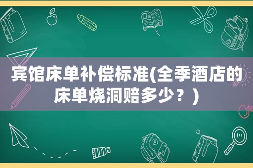 賓館床單補償標準(全季酒店的床單燒洞賠多少？)