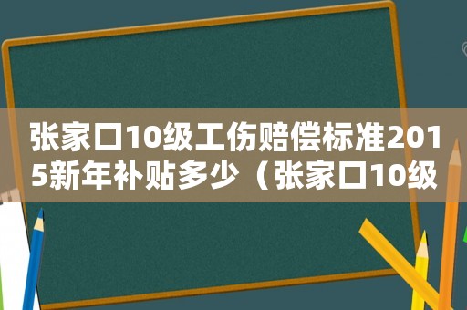 張家口10級工傷賠償標準2015新年補貼多少（張家口10級工傷賠償標準2015新年）