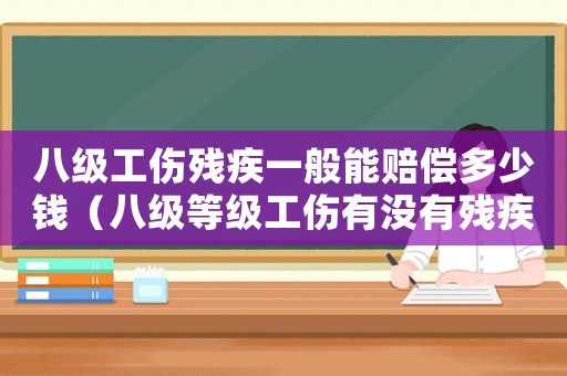 八級(jí)工傷殘疾一般能賠償多少錢(qián)（八級(jí)等級(jí)工傷有沒(méi)有殘疾證）