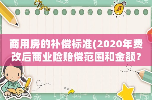 商用房的補償標準(2020年費改后商業險賠償范圍和金額？)