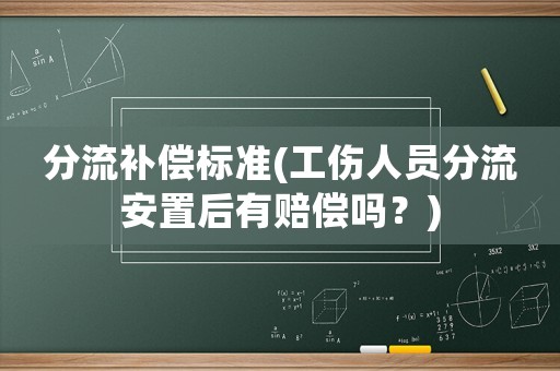 分流補償標準(工傷人員分流安置后有賠償嗎？)