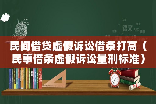 民間借貸虛假訴訟借條打高（民事借條虛假訴訟量刑標準）