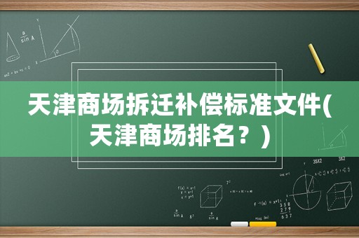 天津商場拆遷補償標(biāo)準(zhǔn)文件(天津商場排名？)