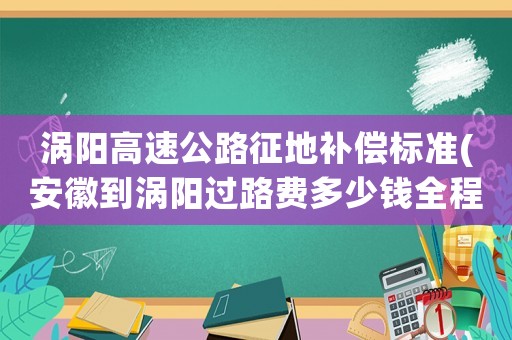 渦陽高速公路征地補償標(biāo)準(zhǔn)(安徽到渦陽過路費多少錢全程高速？)