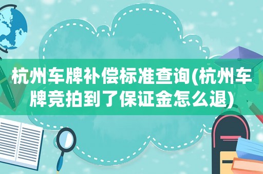 杭州車牌補償標準查詢(杭州車牌競拍到了保證金怎么退)
