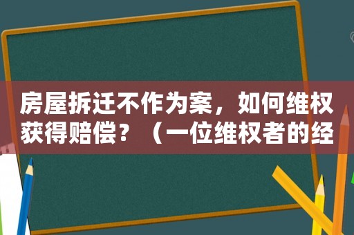 房屋拆遷不作為案，如何維權獲得賠償？（一位維權者的經驗分享）