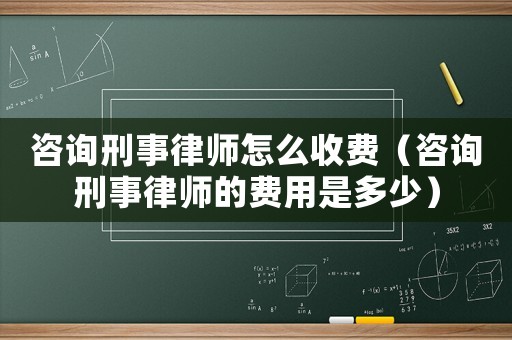 咨詢刑事律師怎么收費（咨詢刑事律師的費用是多少）