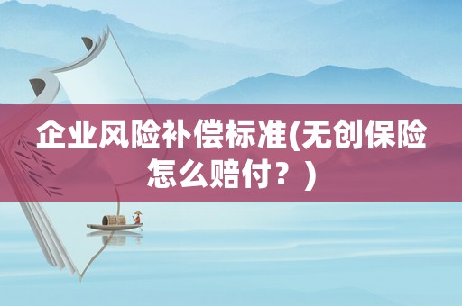 企業(yè)風險補償標準(無創(chuàng)保險怎么賠付？)
