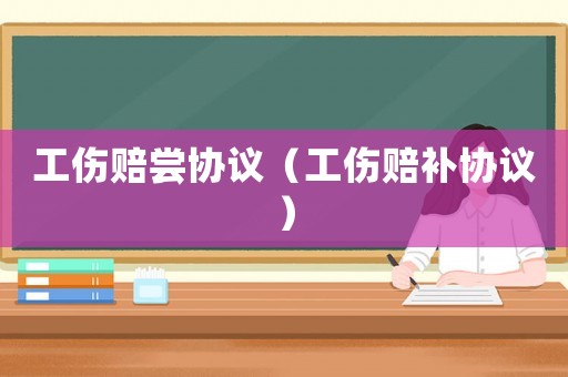 工傷賠嘗協議（工傷賠補協議）