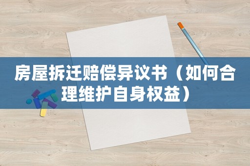 房屋拆遷賠償異議書（如何合理維護自身權益）