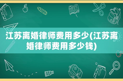 江蘇離婚律師費(fèi)用多少(江蘇離婚律師費(fèi)用多少錢(qián))