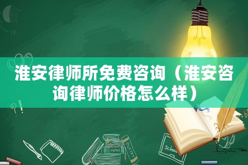 淮安律師所免費(fèi)咨詢（淮安咨詢律師價(jià)格怎么樣）