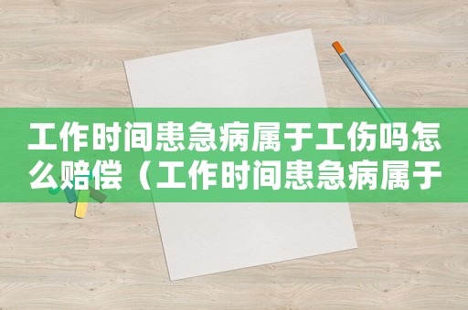 工作時(shí)間患急病屬于工傷嗎怎么賠償（工作時(shí)間患急病屬于工傷嗎）