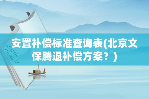 安置補償標準查詢表(北京文保騰退補償方案？)