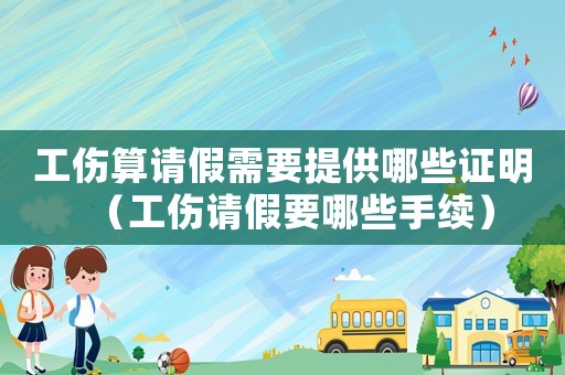 工傷算請假需要提供哪些證明（工傷請假要哪些手續(xù)）