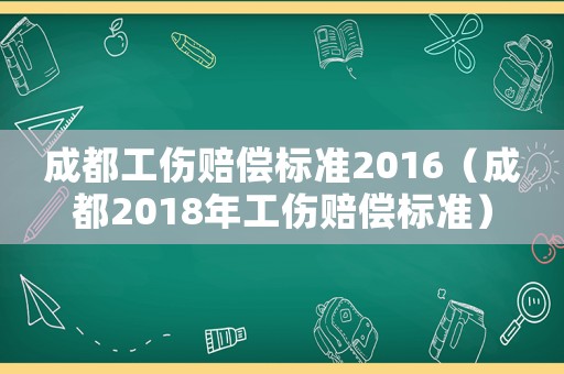 成都工傷賠償標準2016（成都2018年工傷賠償標準）