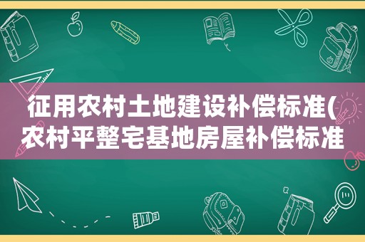 征用農(nóng)村土地建設(shè)補償標準(農(nóng)村平整宅基地房屋補償標準？)