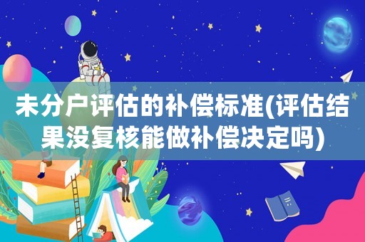 未分戶評估的補償標準(評估結果沒復核能做補償決定嗎)