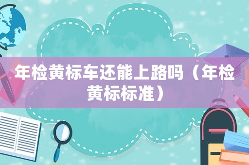 年檢黃標車還能上路嗎（年檢黃標標準）