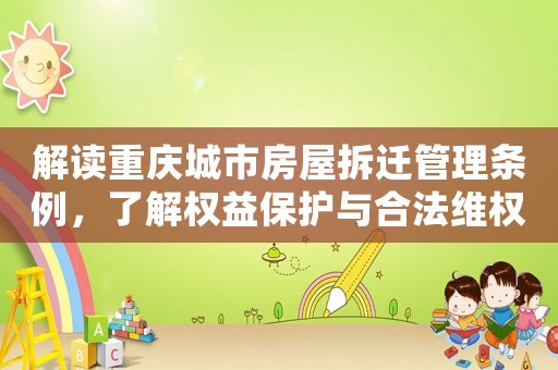 解讀重慶城市房屋拆遷管理條例，了解權益保護與合法維權